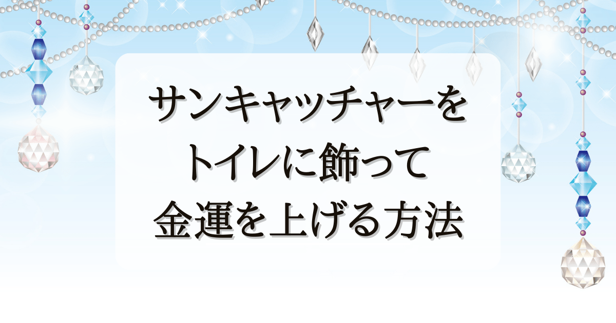 サンキャッチャーをトイレに飾って金運を爆発的に上げる方法 | もの